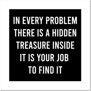 In Every Problem There Is A Hidden Treasure Inside It Is Your Job To Find It Posters and Art